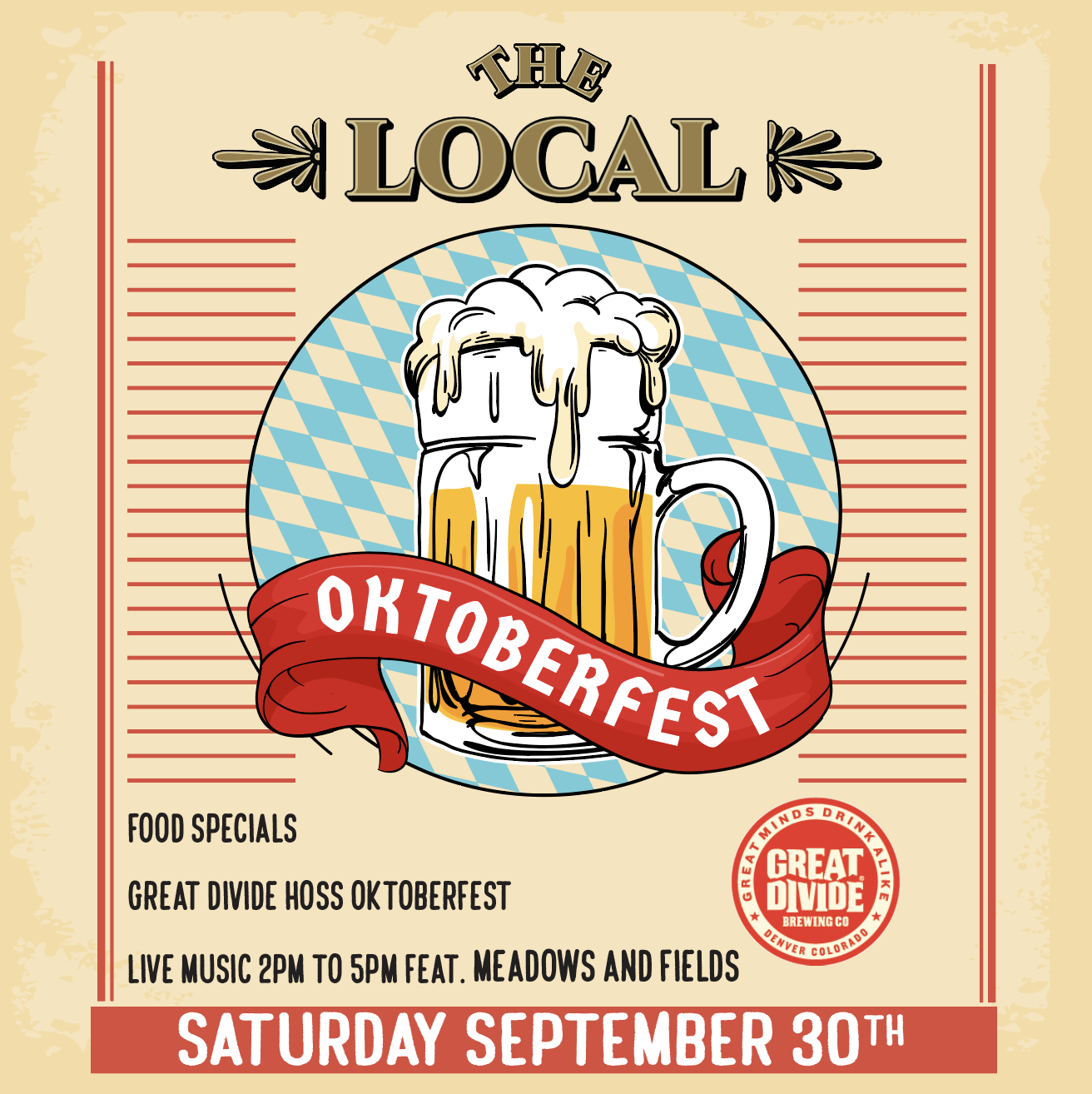 The Local. Oktoberfest. Food specials, Great Divide Hoss Oktoberfest, Live music 2pm to 5pm featuring Meadows & Fields. Saturday September 30th.